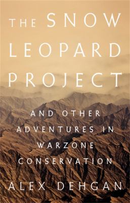 The snow leopard project : and other adventures in warzone conservation /