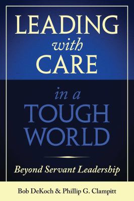 Leading with care in a tough world : beyond servant leadership /