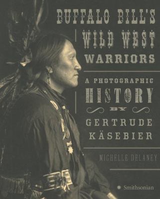 Buffalo Bill's Wild West warriors : a photographic history by Gertrude Käsebier /
