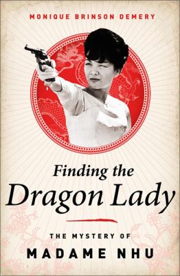 Finding the Dragon Lady : the mystery of Vietnam's Madame Nhu /