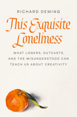 This exquisite loneliness : what loners, outcasts, and the misunderstood can teach us about creativity /