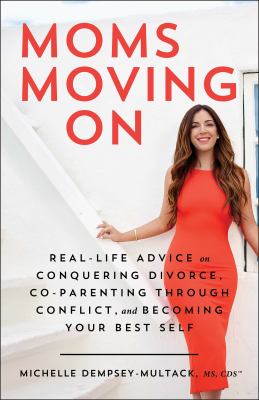 Moms moving on : real-life advice on conquering divorce, co-parenting through conflict, and becoming your best self /
