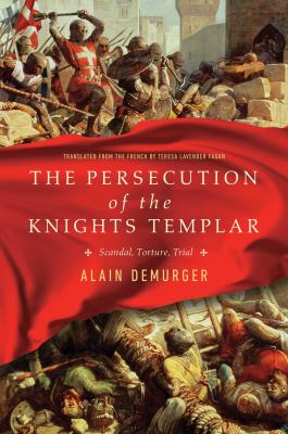 The persecution of the Knights Templar : scandal, torture, trial /