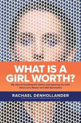 What is a girl worth? : my story of breaking the silence and exposing the truth about Larry Nassar and USA gymnastics /