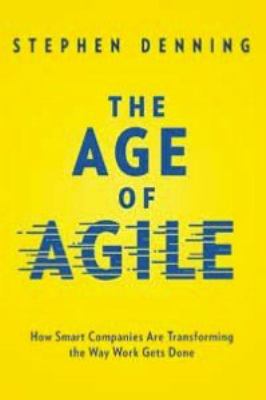 The age of agile : how smart companies are transforming the way work gets done /