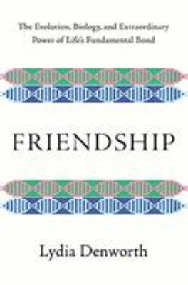 Friendship : the evolution, biology, and extraordinary power of life's fundamental bond /