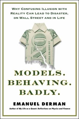 Models behaving badly : why confusing illusion with reality can lead to disaster, on Wall Street and in life /