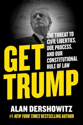 Get Trump : the threat to civil liberties, due process, and our constitutional rule of law /