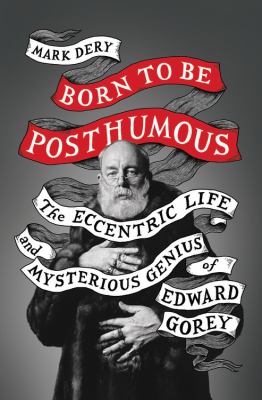 Born to be posthumous : the eccentric life and mysterious genius of Edward Gorey /