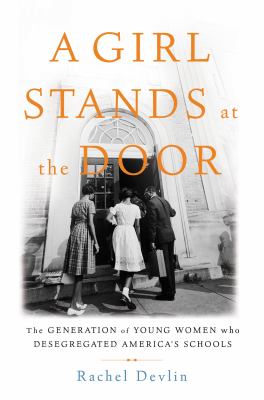 A girl stands at the door : the generation of young women who desegregated America's schools /