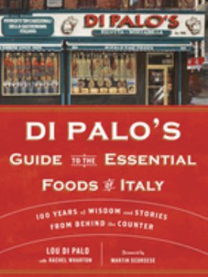 Di Palo's guide to the essential foods of Italy : 100 years of wisdom and stories from behind the counter /
