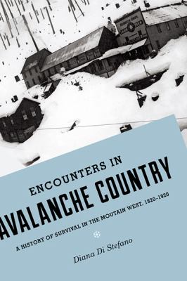 Encounters in avalanche country : a history of survival in the Mountain West, 1820-1920 /