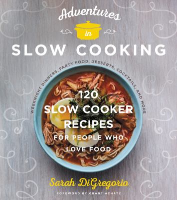 Adventures in slow cooking : 120 slow-cooker recipes for people who love food /