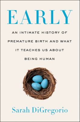 Early : an intimate history of premature birth and what it teaches us about being human /