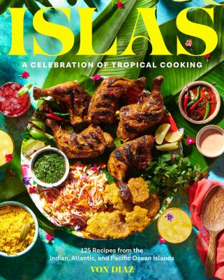 Islas : a celebration of tropical cooking : 125 recipes from the Indian, Atlantic, and Pacific Ocean Islands / Von Diaz ; photography by Cybelle Codish, Lauren Vied Allen.