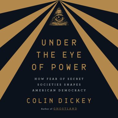 Under the eye of power [eaudiobook] : How fear of secret societies shapes american democracy.