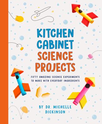 Kitchen cabinet science projects : fifty amazing science experiments to make with everyday ingredients / by Dr. Michelle Dicknson.