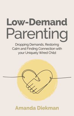 Low-demand parenting [ebook] : Dropping demands, restoring calm, and finding connection with your uniquely wired child.