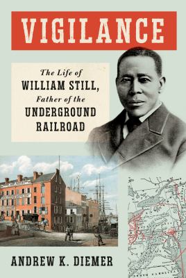 Vigilance : the life of William Still, Father of the Underground Railroad /