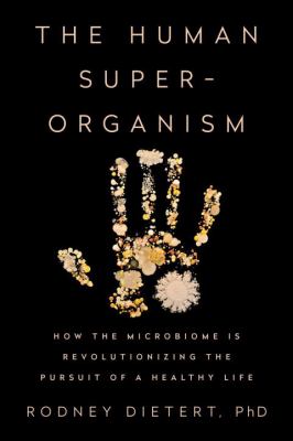 The human superorganism : how the microbiome is revolutionizing the pursuit of a healthy life /