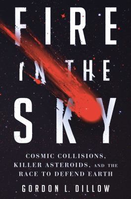 Fire in the sky : cosmic collisions, killer asteroids, and the race to defend Earth /
