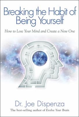 Breaking the habit of being yourself : how to lose your mind and create a new one /