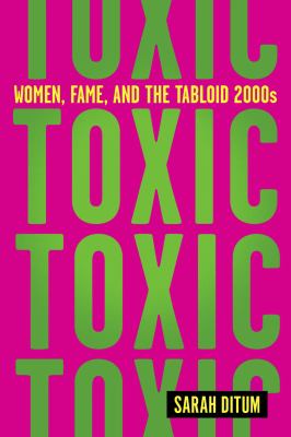Toxic : women, fame, and the tabloid 2000s /