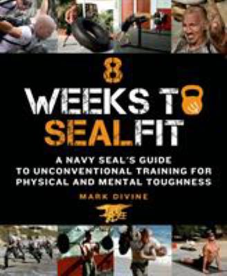 8 weeks to SEALfit : a Navy SEAL's guide to unconventional training for physical and mental toughness /