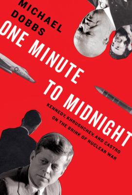 One minute to midnight : Kennedy, Khrushchev, and Castro on the brink of nuclear war /