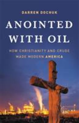 Anointed with oil : how Christianity and crude made modern America /