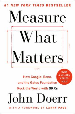 Measure what matters : how Google, Bono, and the Gates Foundation rock the world with OKRs /