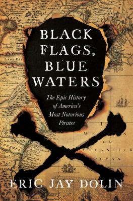 Black flags, blue waters : the epic history of America's most notorious pirates /