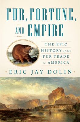 Fur, fortune, and empire : the epic history of the fur trade in America /