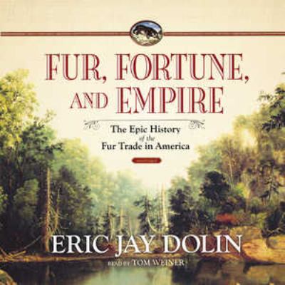 Fur, fortune, and empire [compact disc, unabridged] : the epic history of the fur trade in America /