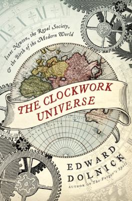 The clockwork universe : Isaac Newton, the Royal Society, and the birth of the modern world /