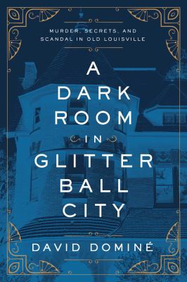 A dark room in Glitter Ball City : murder, secrets, and scandal in Old Louisville /
