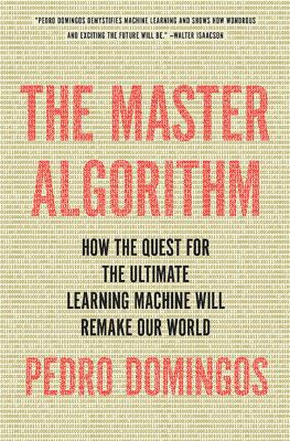 The master algorithm : how the quest for the ultimate learning machine will remake our world /