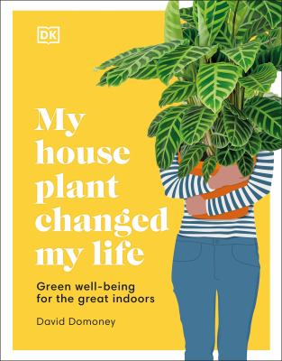 My houseplant changed my life : green well-being for the great indoors /
