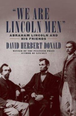 "We are Lincoln men" : Abraham Lincoln and his friends /