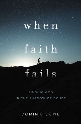 When faith fails : finding God in the shadow of doubt /