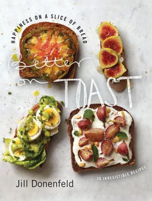 Better on toast : happiness on a slice of bread : 70 irresistible recipes /