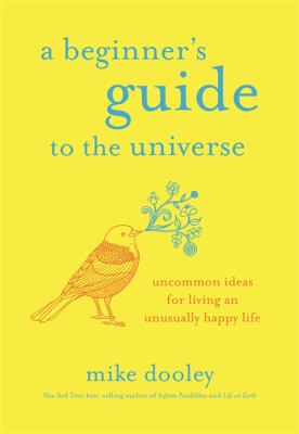 A beginner's guide to the universe : uncommon ideas for living an unusually happy life /