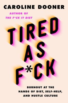 Tired as f*ck : burnout at the hands of diet, self-help, and hustle culture /
