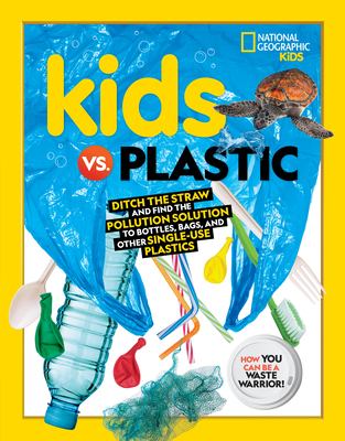 Kids vs. plastic : ditch the straw and find the pollution solution to bottles, bags, and other single-use plastics : how you can be a waste warrior! /