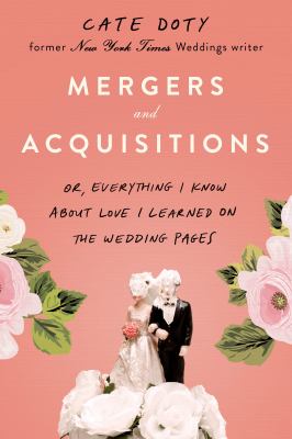 Mergers and acquisitions : or, everything I know about love I learned on the wedding pages : a memoir /
