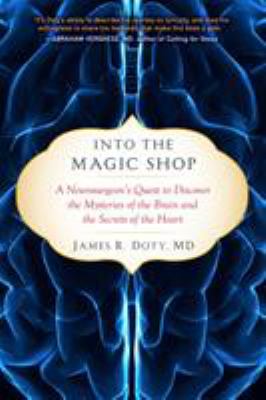 Into the magic shop : a neurosurgeon's quest to discover the mysteries of the brain and the secrets of the heart /