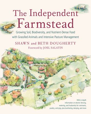 The independent farmstead : growing soil, biodiversity, and nutrient-dense food with grassfed animals and intensive pasture management /