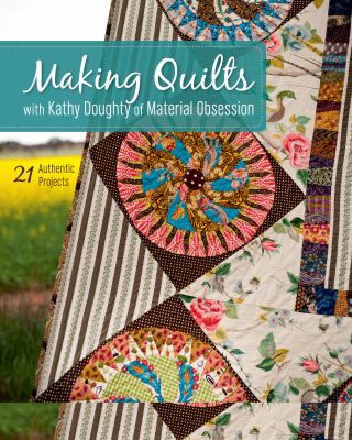 Making quilts with Kathy Doughty of Material Obsession : 21 authentic projects /