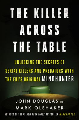 The killer across the table : unlocking the secrets of serial killers and predators with the FBI's original mindhunter /
