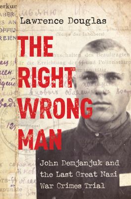 The right wrong man : John Demjanjuk and the last great Nazi war crimes trial /